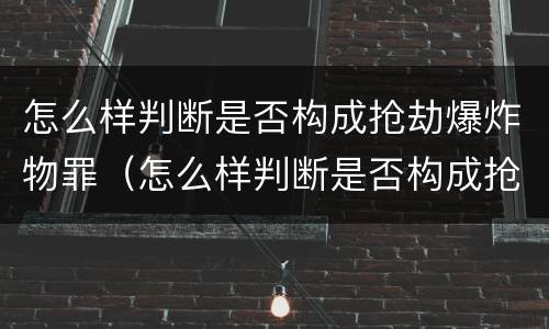 怎么样判断是否构成抢劫爆炸物罪（怎么样判断是否构成抢劫爆炸物罪行）