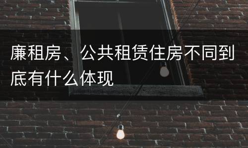 廉租房、公共租赁住房不同到底有什么体现