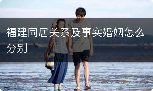 福建同居关系及事实婚姻怎么分别