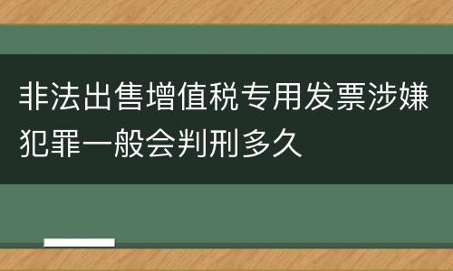 非法出售增值税专用发票涉嫌犯罪一般会判刑多久