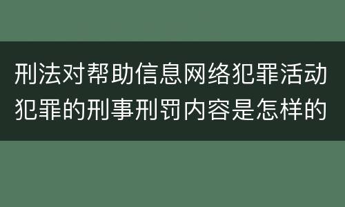 刑法对帮助信息网络犯罪活动犯罪的刑事刑罚内容是怎样的