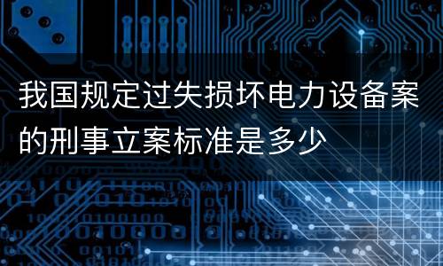 我国规定过失损坏电力设备案的刑事立案标准是多少