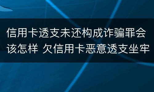 信用卡透支未还构成诈骗罪会该怎样 欠信用卡恶意透支坐牢吗