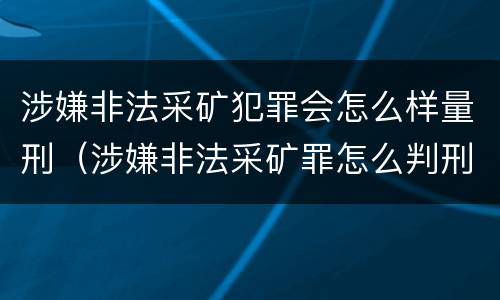 涉嫌非法采矿犯罪会怎么样量刑（涉嫌非法采矿罪怎么判刑）