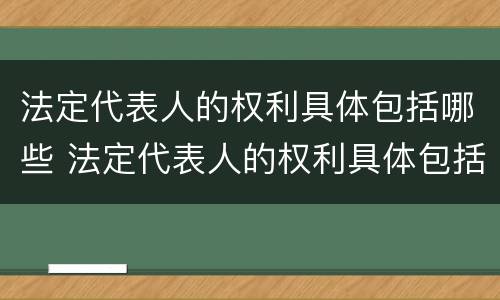 法定代表人的权利具体包括哪些 法定代表人的权利具体包括哪些