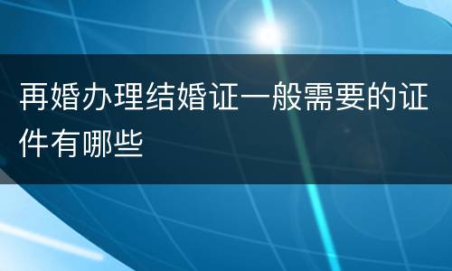 再婚办理结婚证一般需要的证件有哪些