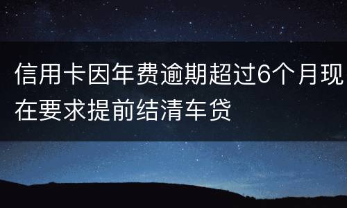 信用卡因年费逾期超过6个月现在要求提前结清车贷