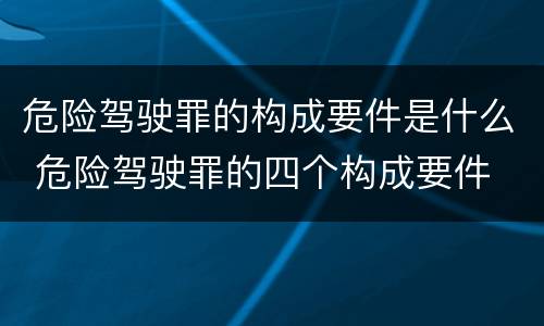 危险驾驶罪的构成要件是什么 危险驾驶罪的四个构成要件