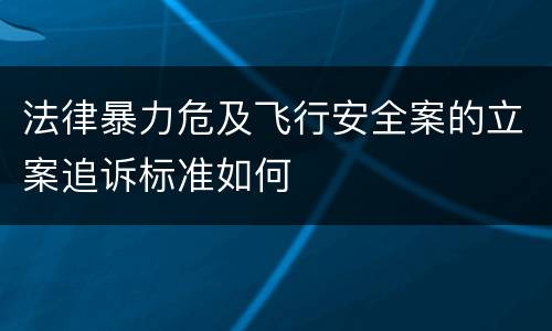 法律暴力危及飞行安全案的立案追诉标准如何