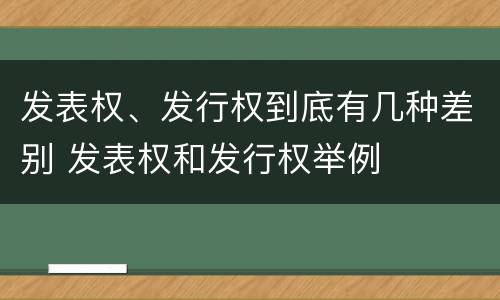 发表权、发行权到底有几种差别 发表权和发行权举例