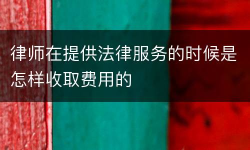 律师在提供法律服务的时候是怎样收取费用的