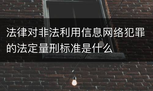 法律对非法利用信息网络犯罪的法定量刑标准是什么