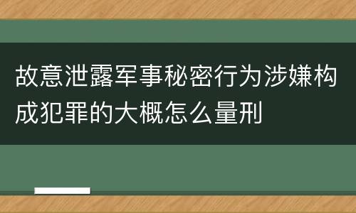 故意泄露军事秘密行为涉嫌构成犯罪的大概怎么量刑