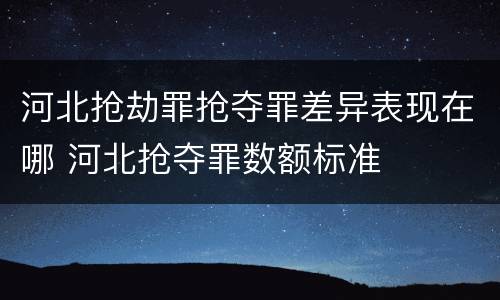 河北抢劫罪抢夺罪差异表现在哪 河北抢夺罪数额标准