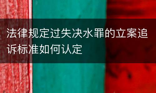 法律规定过失决水罪的立案追诉标准如何认定