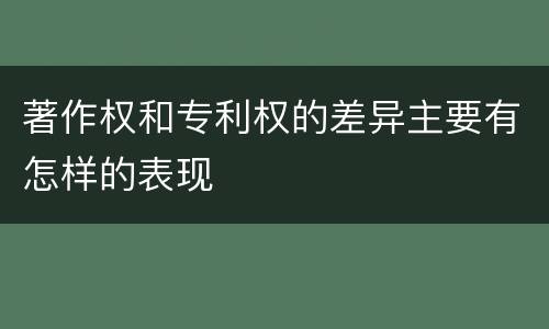 著作权和专利权的差异主要有怎样的表现