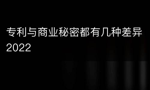 专利与商业秘密都有几种差异2022