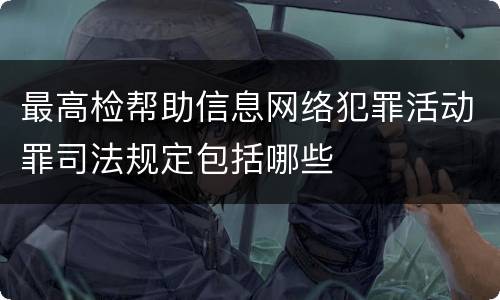 最高检帮助信息网络犯罪活动罪司法规定包括哪些