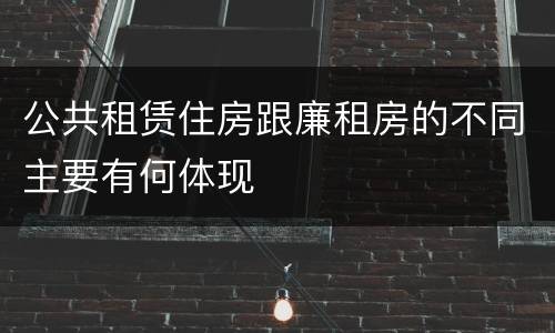 公共租赁住房跟廉租房的不同主要有何体现