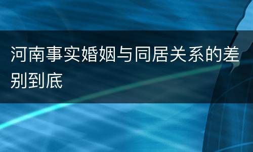 河南事实婚姻与同居关系的差别到底