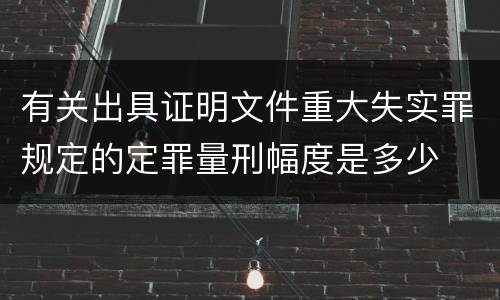 有关出具证明文件重大失实罪规定的定罪量刑幅度是多少