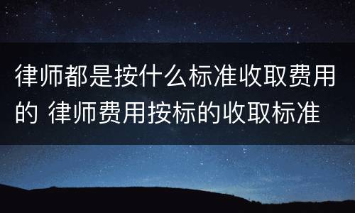 律师都是按什么标准收取费用的 律师费用按标的收取标准