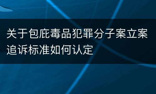 关于包庇毒品犯罪分子案立案追诉标准如何认定