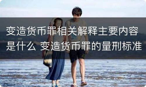 变造货币罪相关解释主要内容是什么 变造货币罪的量刑标准