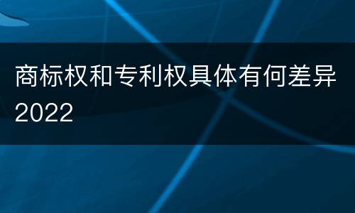 商标权和专利权具体有何差异2022