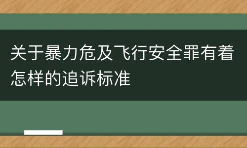 关于暴力危及飞行安全罪有着怎样的追诉标准