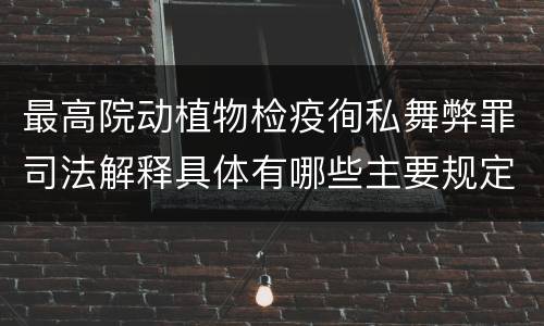 最高院动植物检疫徇私舞弊罪司法解释具体有哪些主要规定