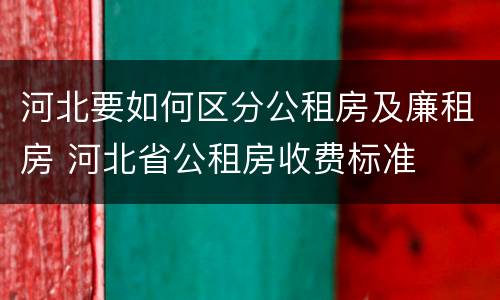 河北要如何区分公租房及廉租房 河北省公租房收费标准