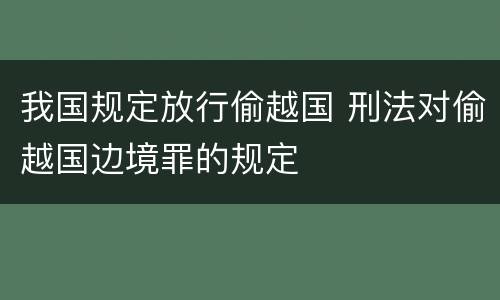 我国规定放行偷越国 刑法对偷越国边境罪的规定