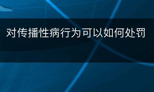 对传播性病行为可以如何处罚