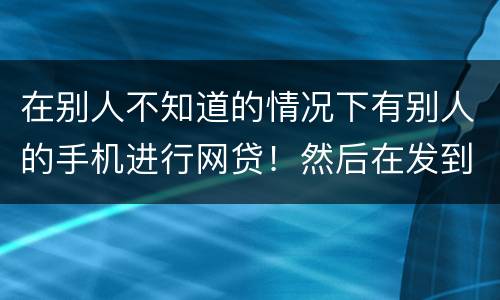 在别人不知道的情况下有别人的手机进行网贷！然后在发到自己的账户！这是诈骗罪嘛