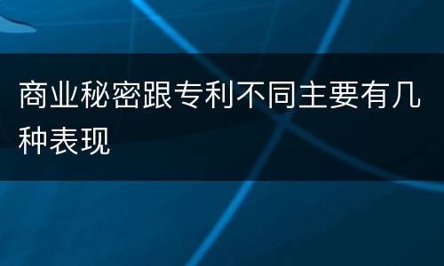 商业秘密跟专利不同主要有几种表现