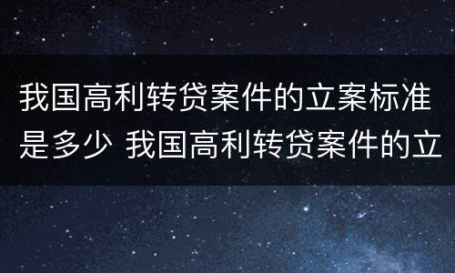 我国高利转贷案件的立案标准是多少 我国高利转贷案件的立案标准是多少