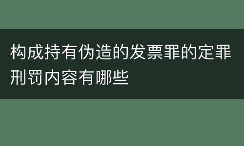 构成持有伪造的发票罪的定罪刑罚内容有哪些