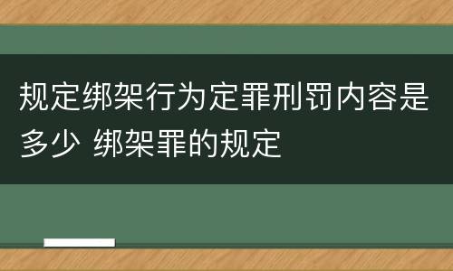 规定绑架行为定罪刑罚内容是多少 绑架罪的规定