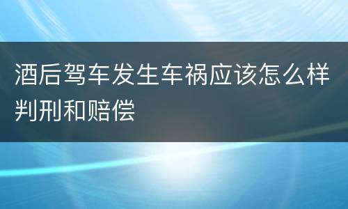 酒后驾车发生车祸应该怎么样判刑和赔偿