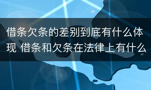 借条欠条的差别到底有什么体现 借条和欠条在法律上有什么不一样的地方