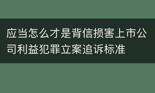 应当怎么才是背信损害上市公司利益犯罪立案追诉标准