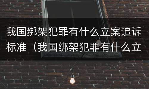 我国绑架犯罪有什么立案追诉标准（我国绑架犯罪有什么立案追诉标准吗）