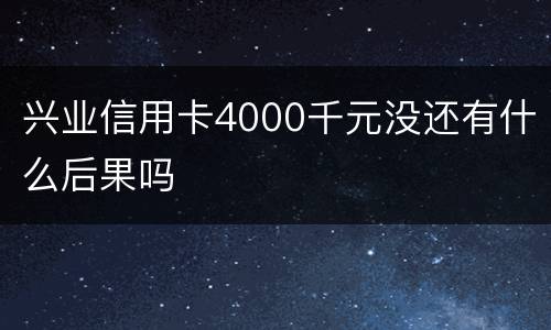 兴业信用卡4000千元没还有什么后果吗