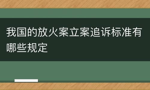 我国的放火案立案追诉标准有哪些规定