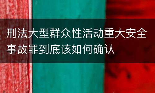 刑法大型群众性活动重大安全事故罪到底该如何确认