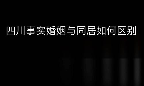 四川事实婚姻与同居如何区别