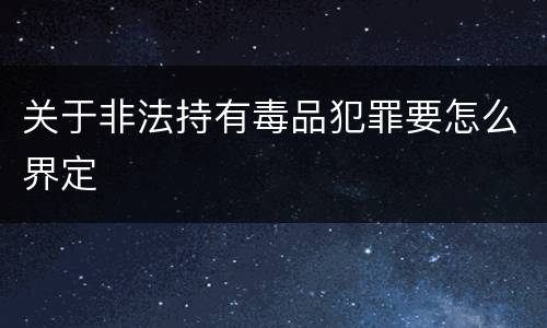 关于非法持有毒品犯罪要怎么界定