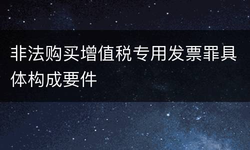 非法购买增值税专用发票罪具体构成要件