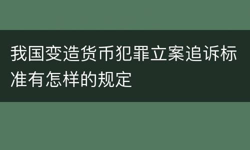 我国变造货币犯罪立案追诉标准有怎样的规定